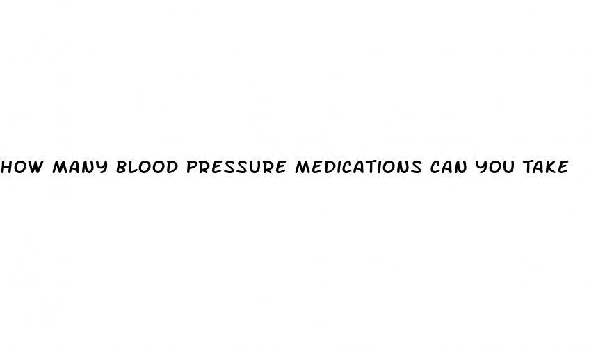 How Many Blood Pressure Medications Can You Take