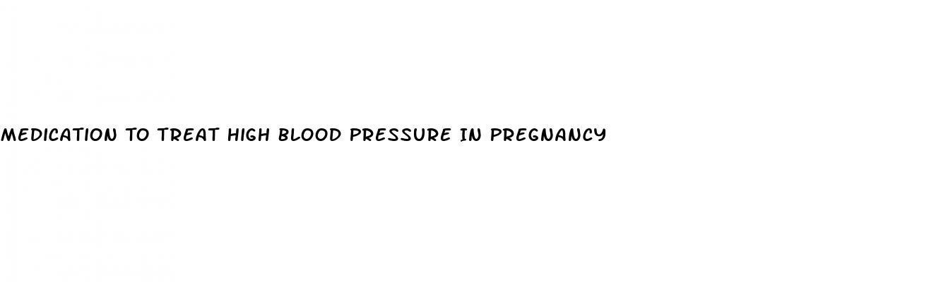 Medication To Treat High Blood Pressure In Pregnancy