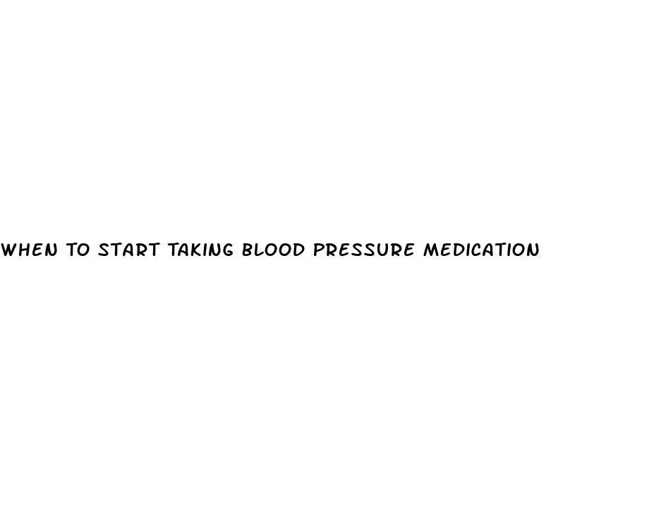 When To Start Taking Blood Pressure Medication