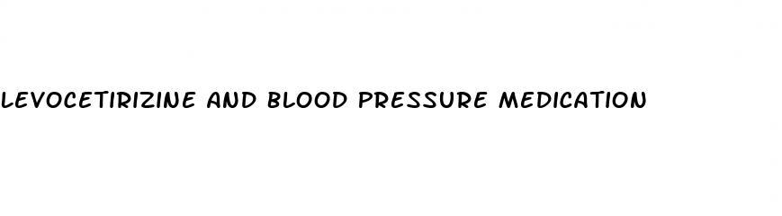 Levocetirizine And Blood Pressure Medication