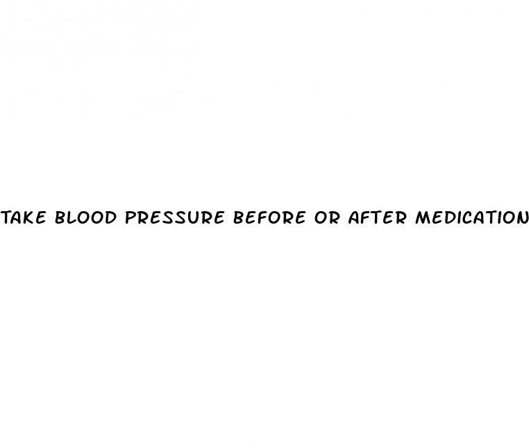 Take Blood Pressure Before Or After Medication