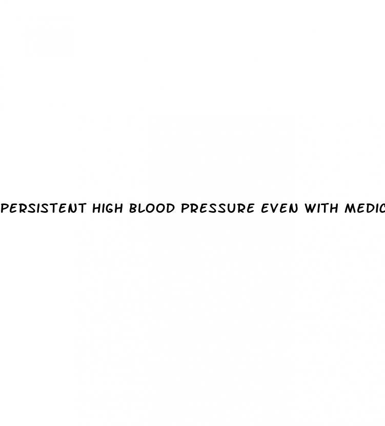 Persistent High Blood Pressure Even With Medication