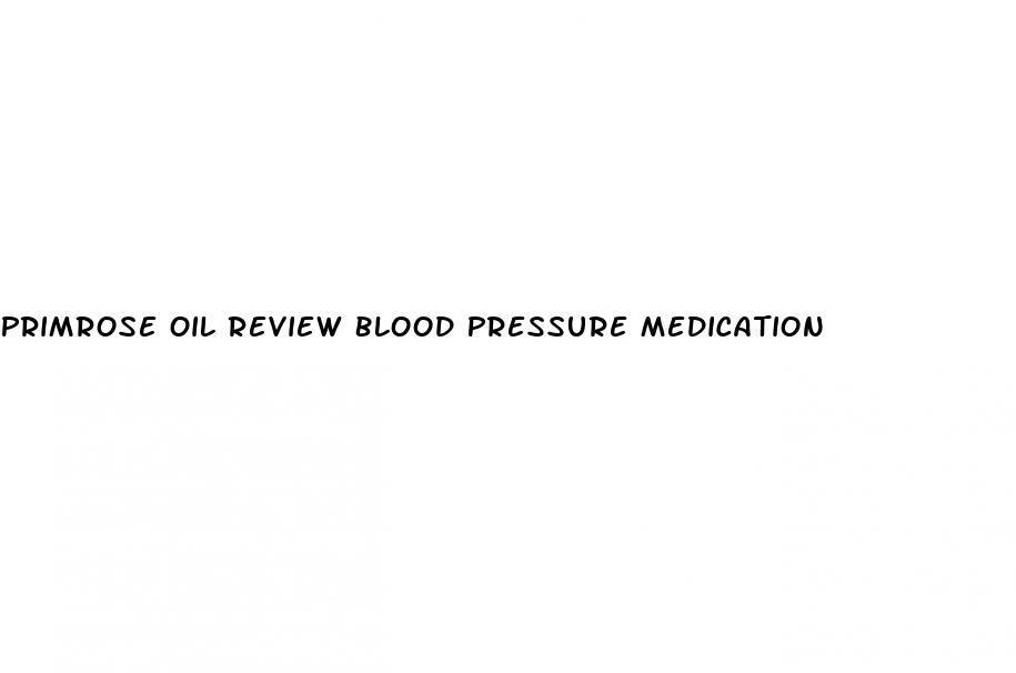 Primrose Oil Review Blood Pressure Medication