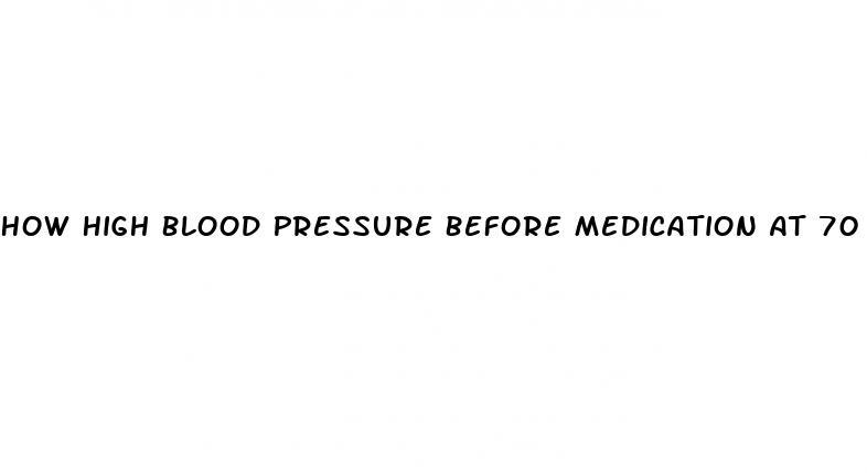How High Blood Pressure Before Medication At 70 Yrs