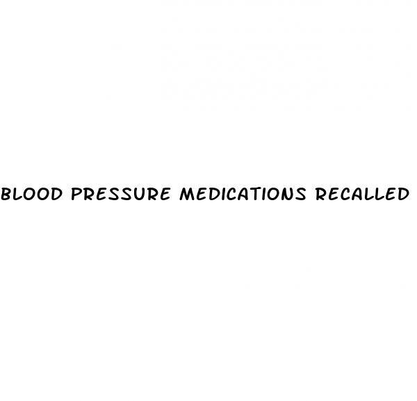 Blood Pressure Medications Recalled