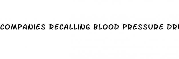 Companies Recalling Blood Pressure Drugs