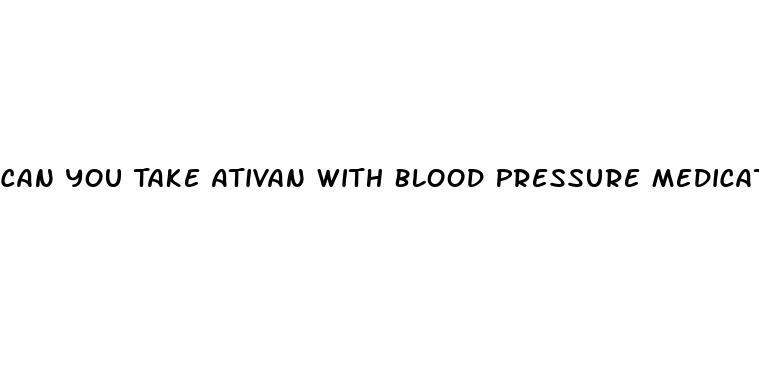 Can You Take Ativan With Blood Pressure Medication