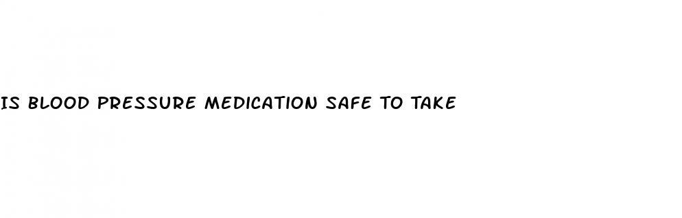 Is Blood Pressure Medication Safe To Take