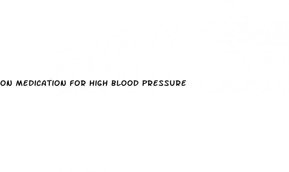 On Medication For High Blood Pressure