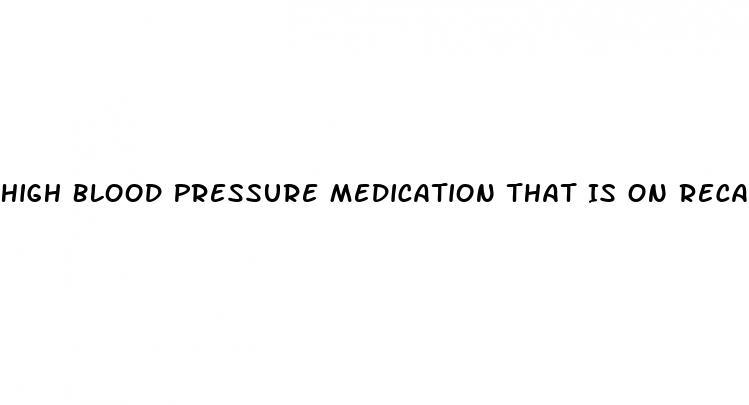 High Blood Pressure Medication That Is On Recall