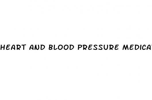 Heart And Blood Pressure Medications