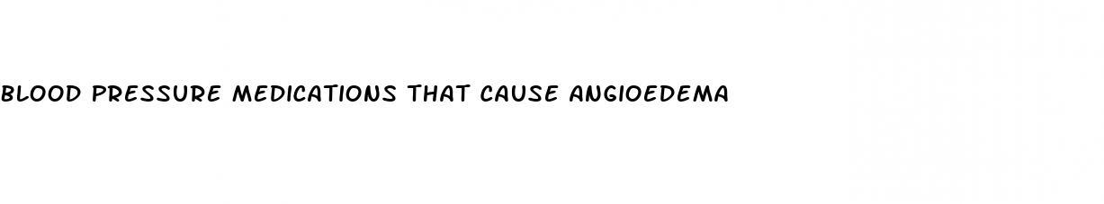 Blood Pressure Medications That Cause Angioedema
