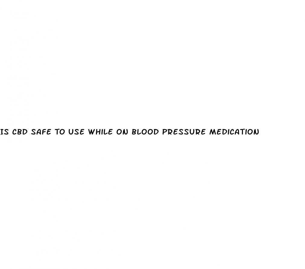 Is Cbd Safe To Use While On Blood Pressure Medication