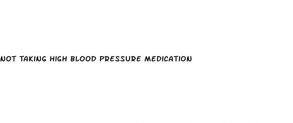 Not Taking High Blood Pressure Medication