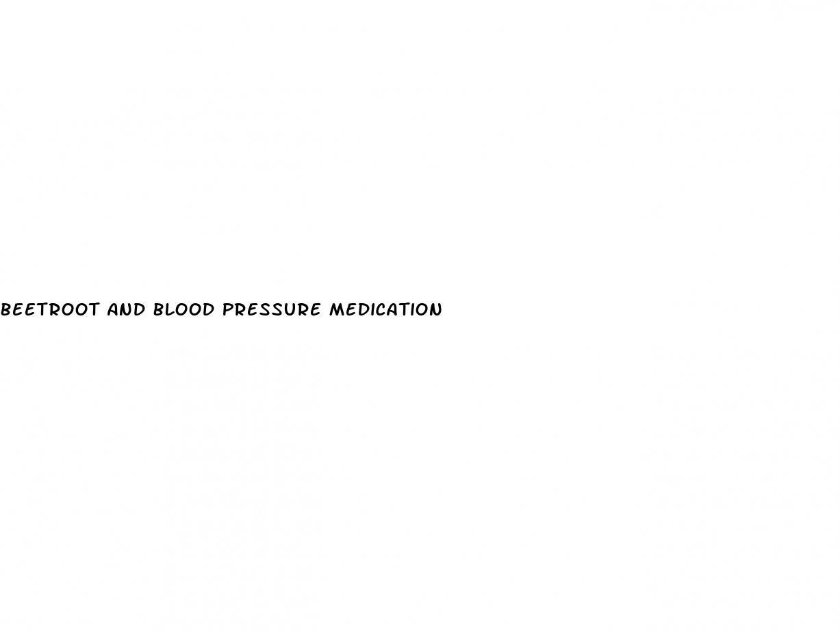 Beetroot And Blood Pressure Medication
