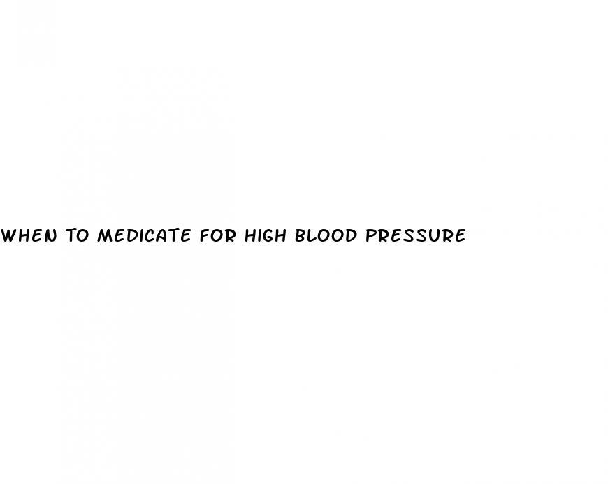 When To Medicate For High Blood Pressure