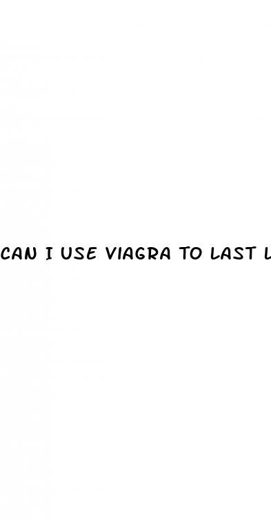 Can I Use Viagra To Last Longer In Bed
