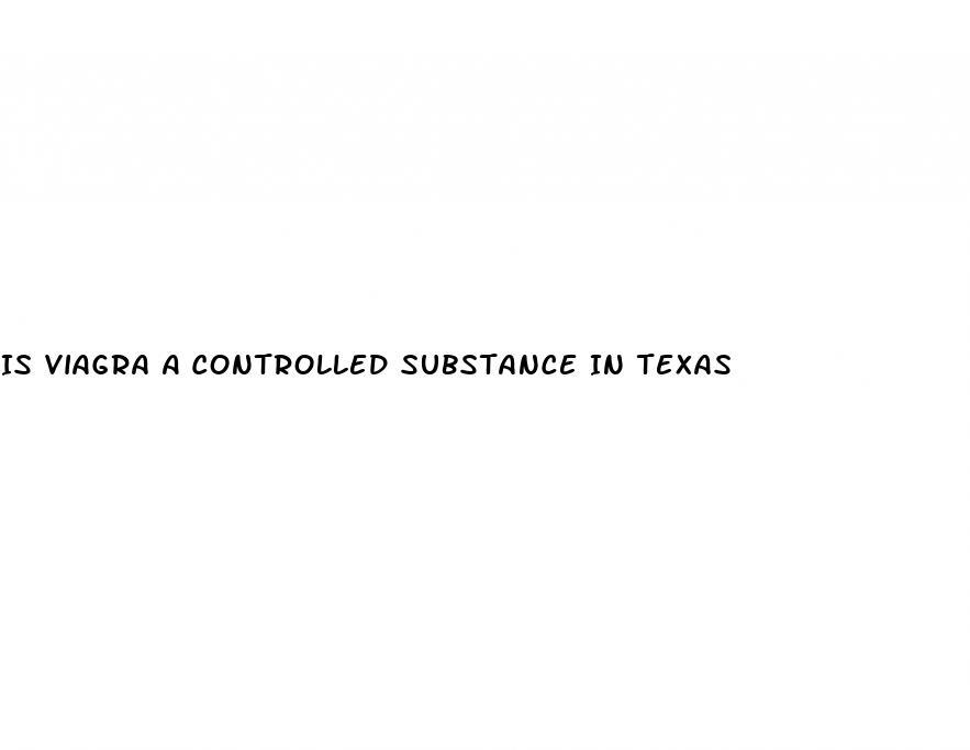 Is Viagra A Controlled Substance In Texas