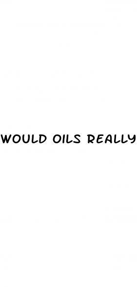 Would Oils Really Do Anything To Enlarge Penis