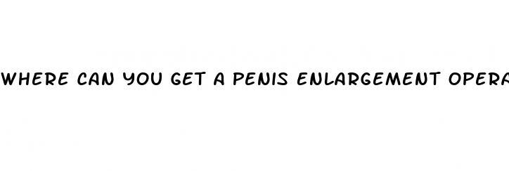 Where Can You Get A Penis Enlargement Operation