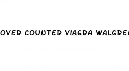 Over Counter Viagra Walgreens