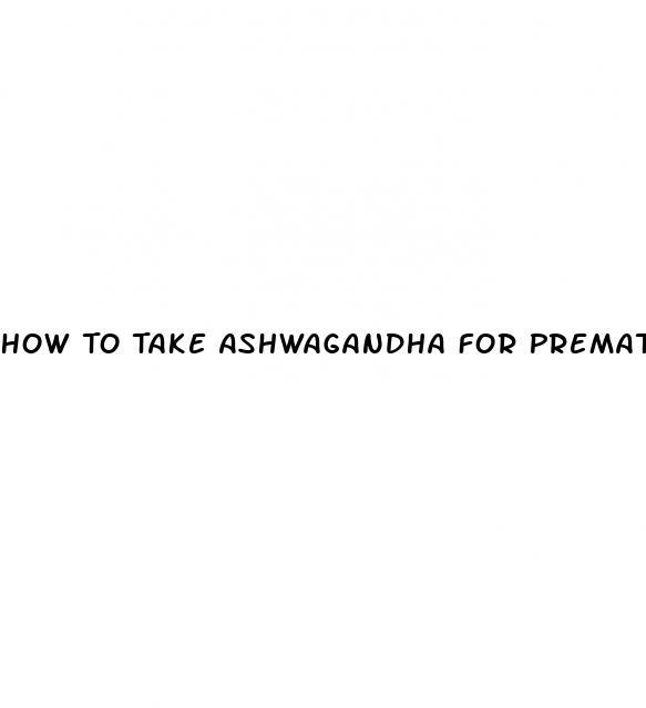 How To Take Ashwagandha For Premature Ejaculation