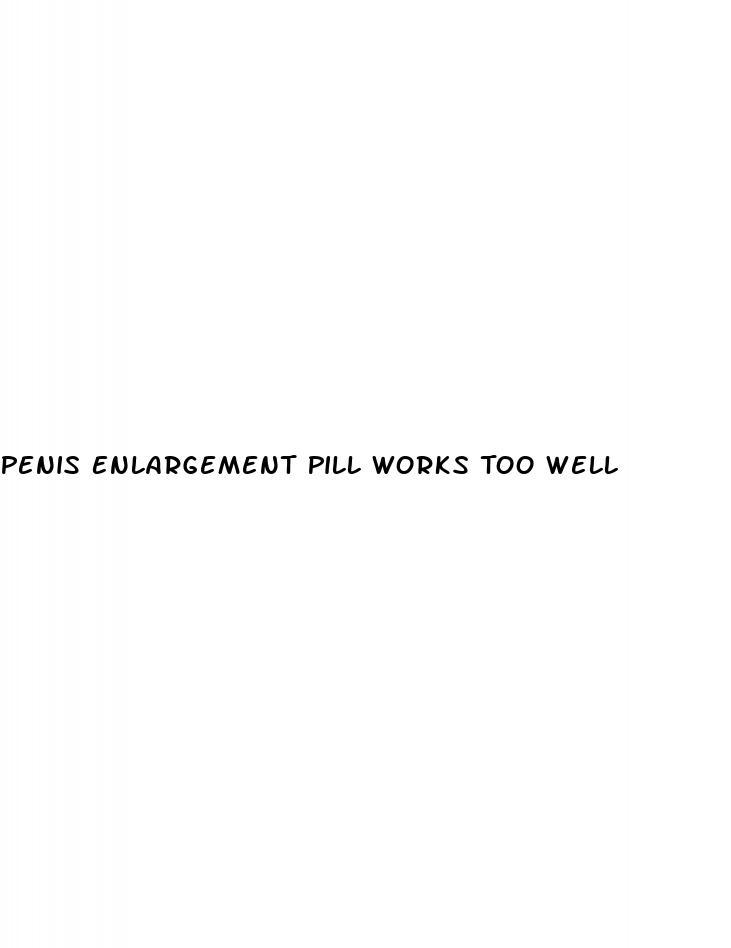 Penis Enlargement Pill Works Too Well