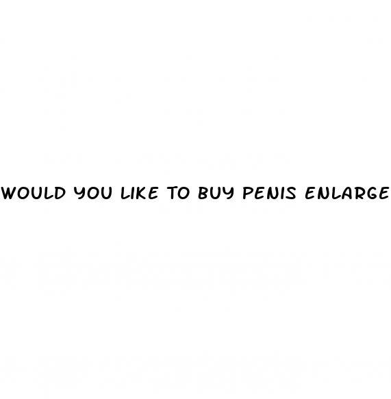 Would You Like To Buy Penis Enlargement Pills
