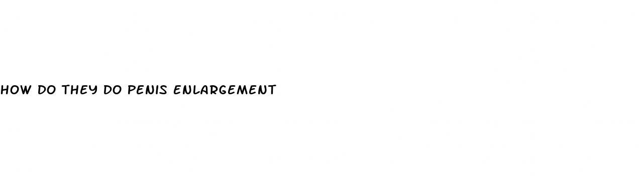 How Do They Do Penis Enlargement