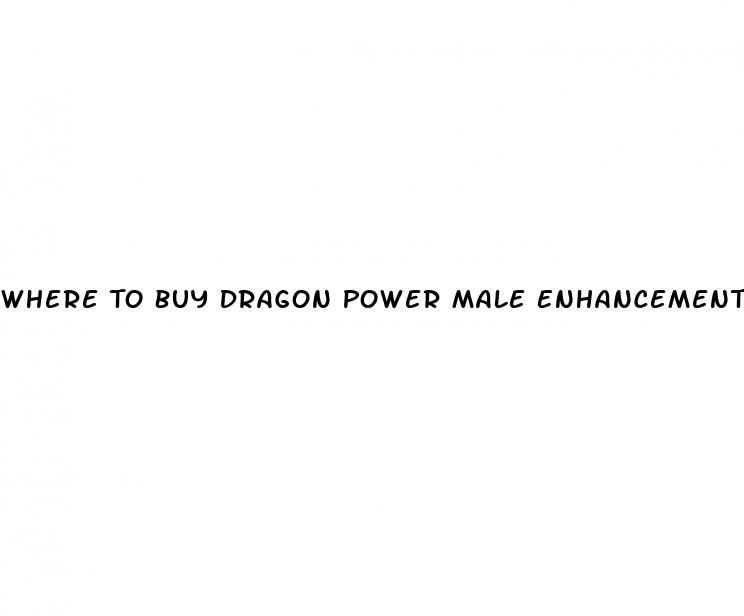 Where To Buy Dragon Power Male Enhancement Pills