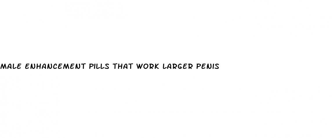 Male Enhancement Pills That Work Larger Penis