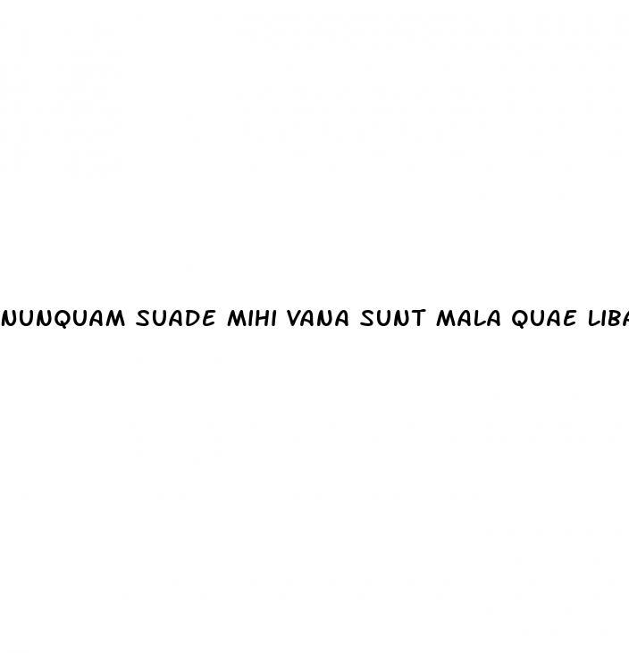 Nunquam Suade Mihi Vana Sunt Mala Quae Libas