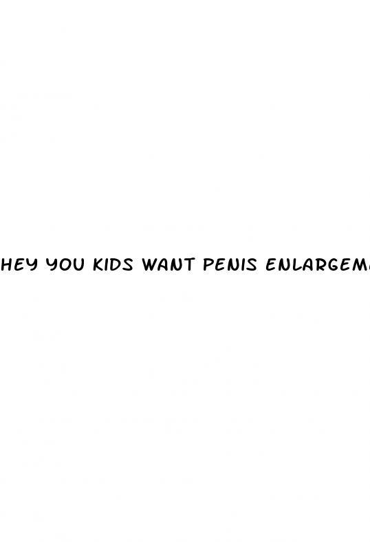 Hey You Kids Want Penis Enlargement Pills
