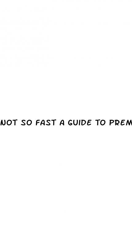 Not So Fast A Guide To Premature Ejaculation