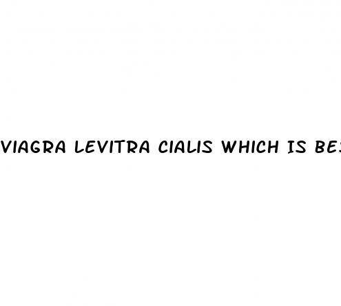 Viagra Levitra Cialis Which Is Best