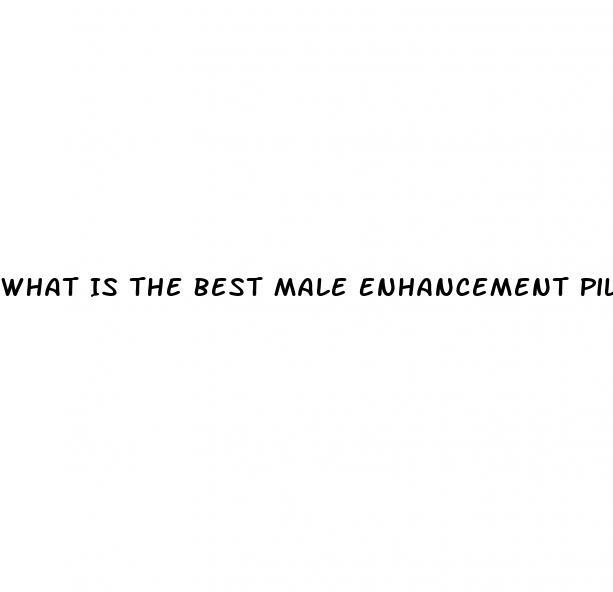 What Is The Best Male Enhancement Pill