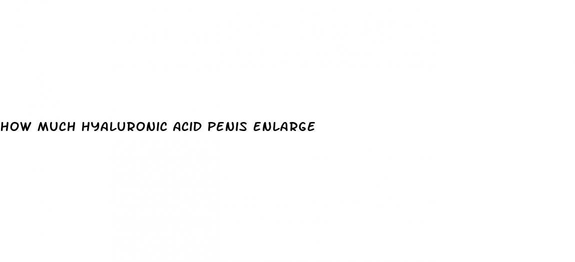 How Much Hyaluronic Acid Penis Enlarge