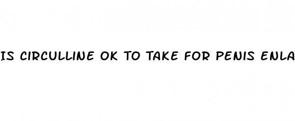 Is Circulline Ok To Take For Penis Enlargement